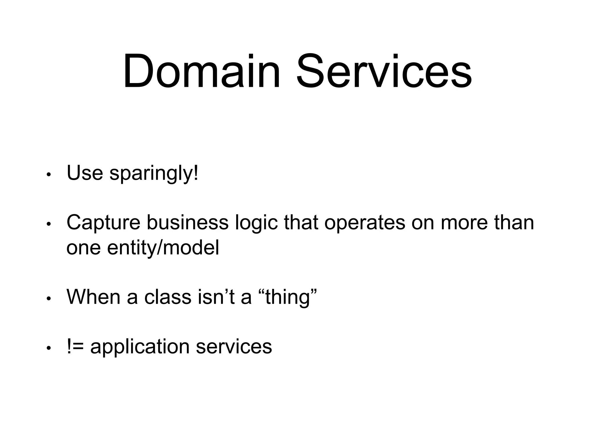 Domain Services • Use sparingly! • Capture business logic that operates on more than one entity/model • When a class isn’t a “thing” • != application services 