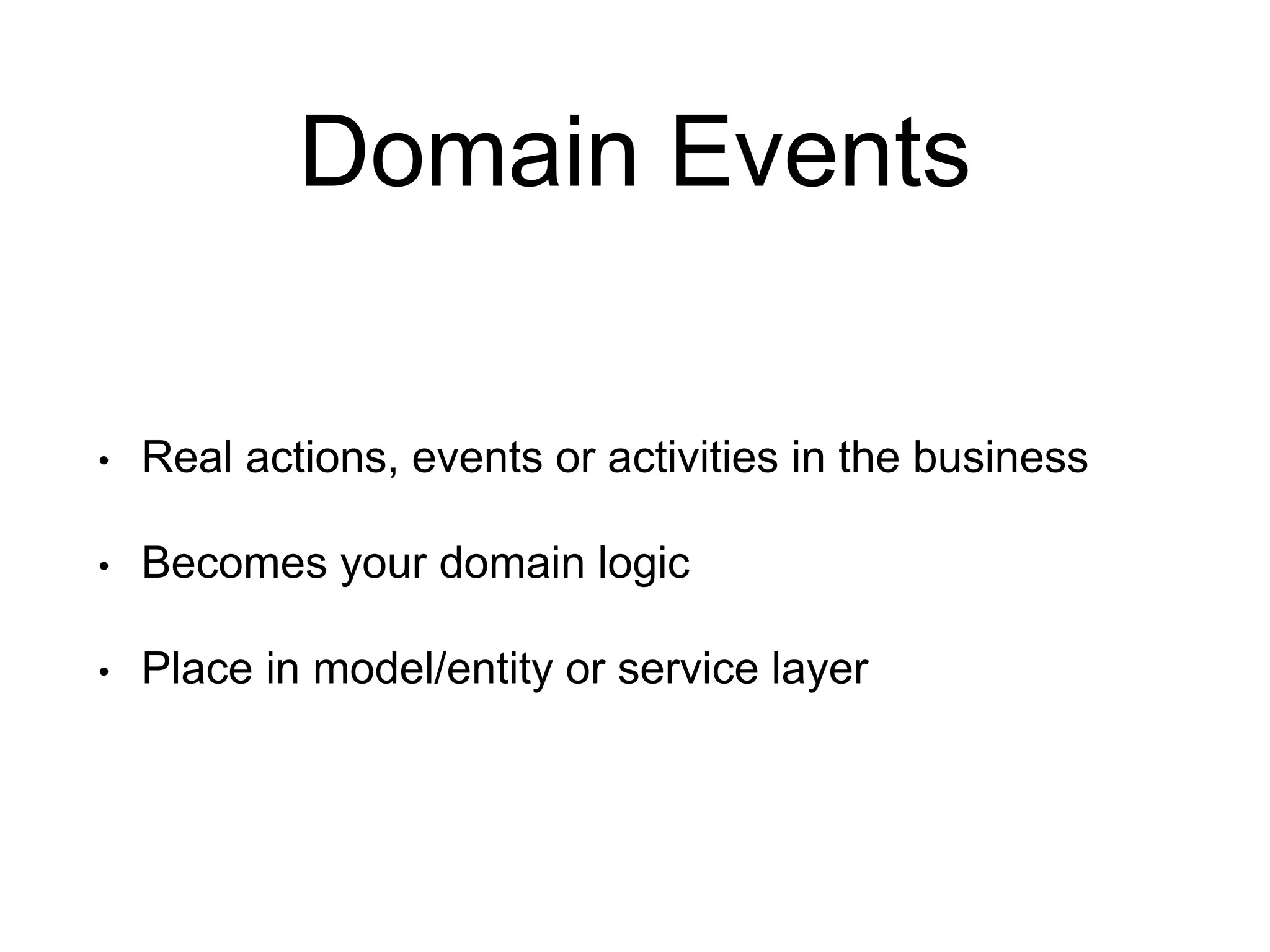 Domain Events • Real actions, events or activities in the business • Becomes your domain logic • Place in model/entity or service layer 