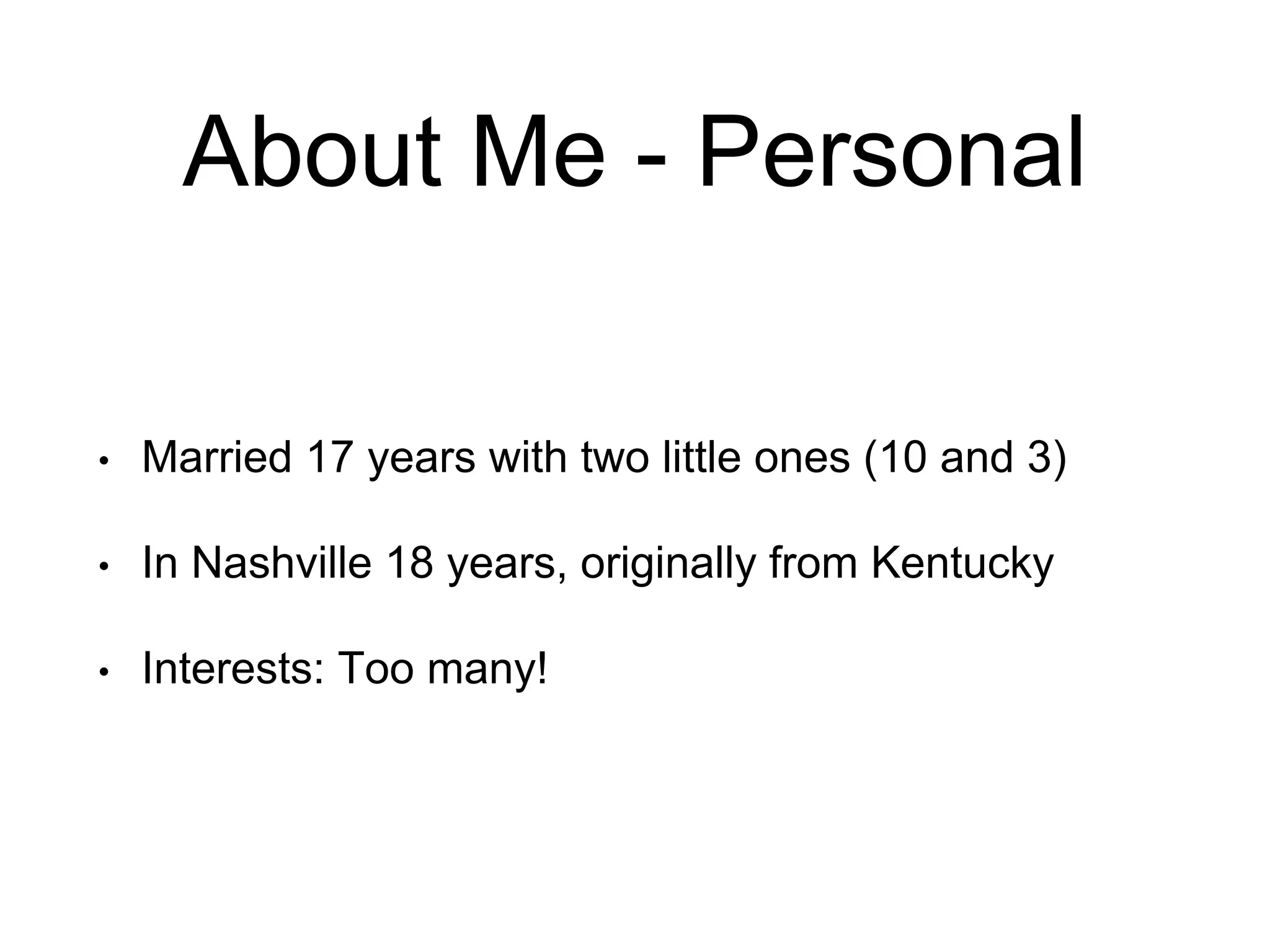 About Me - Personal • Married 17 years with two little ones (10 and 3) • In Nashville 18 years, originally from Kentucky • Interests: Too many! 