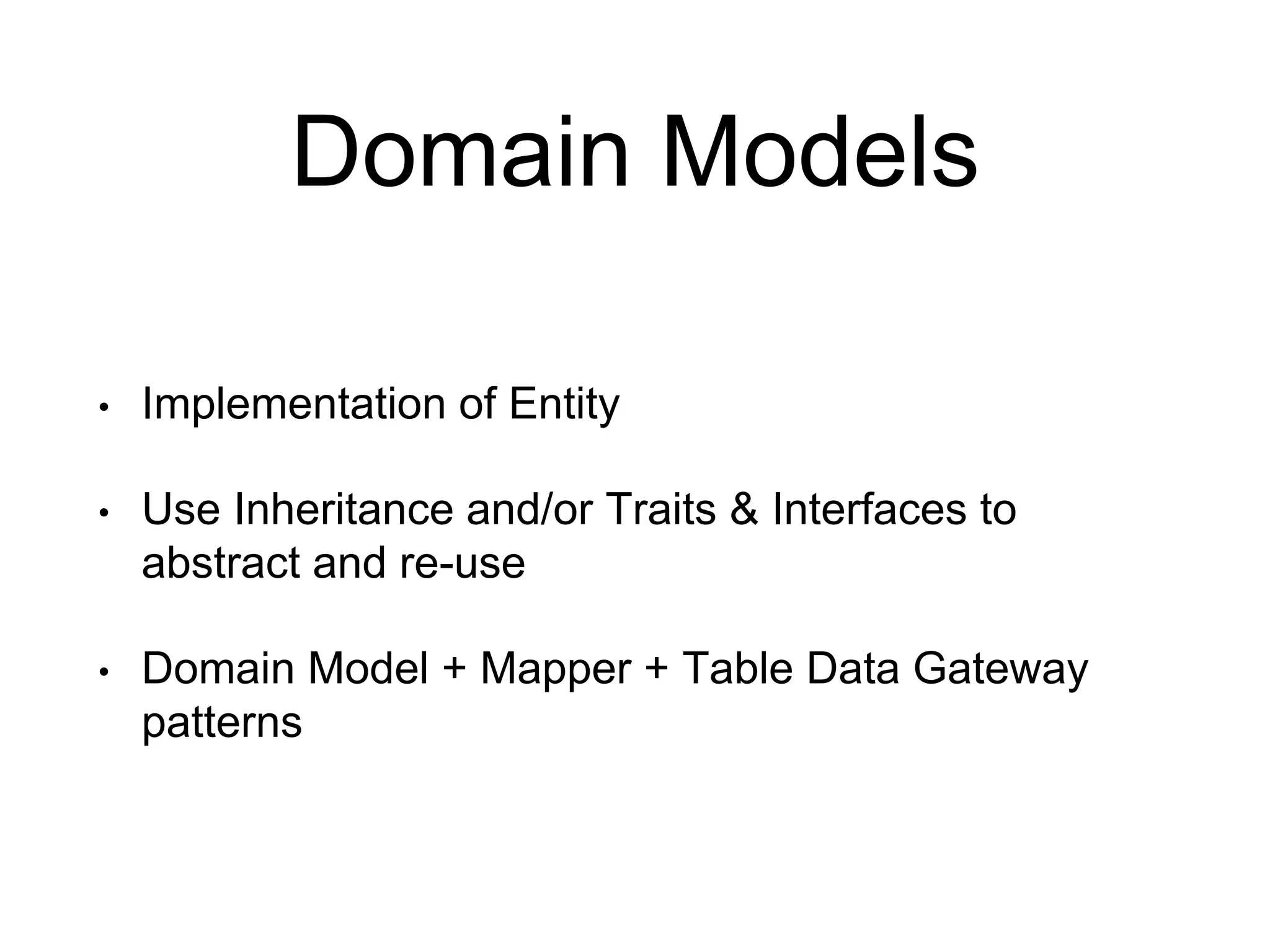 Domain Models • Implementation of Entity • Use Inheritance and/or Traits & Interfaces to abstract and re-use • Domain Model + Mapper + Table Data Gateway patterns 