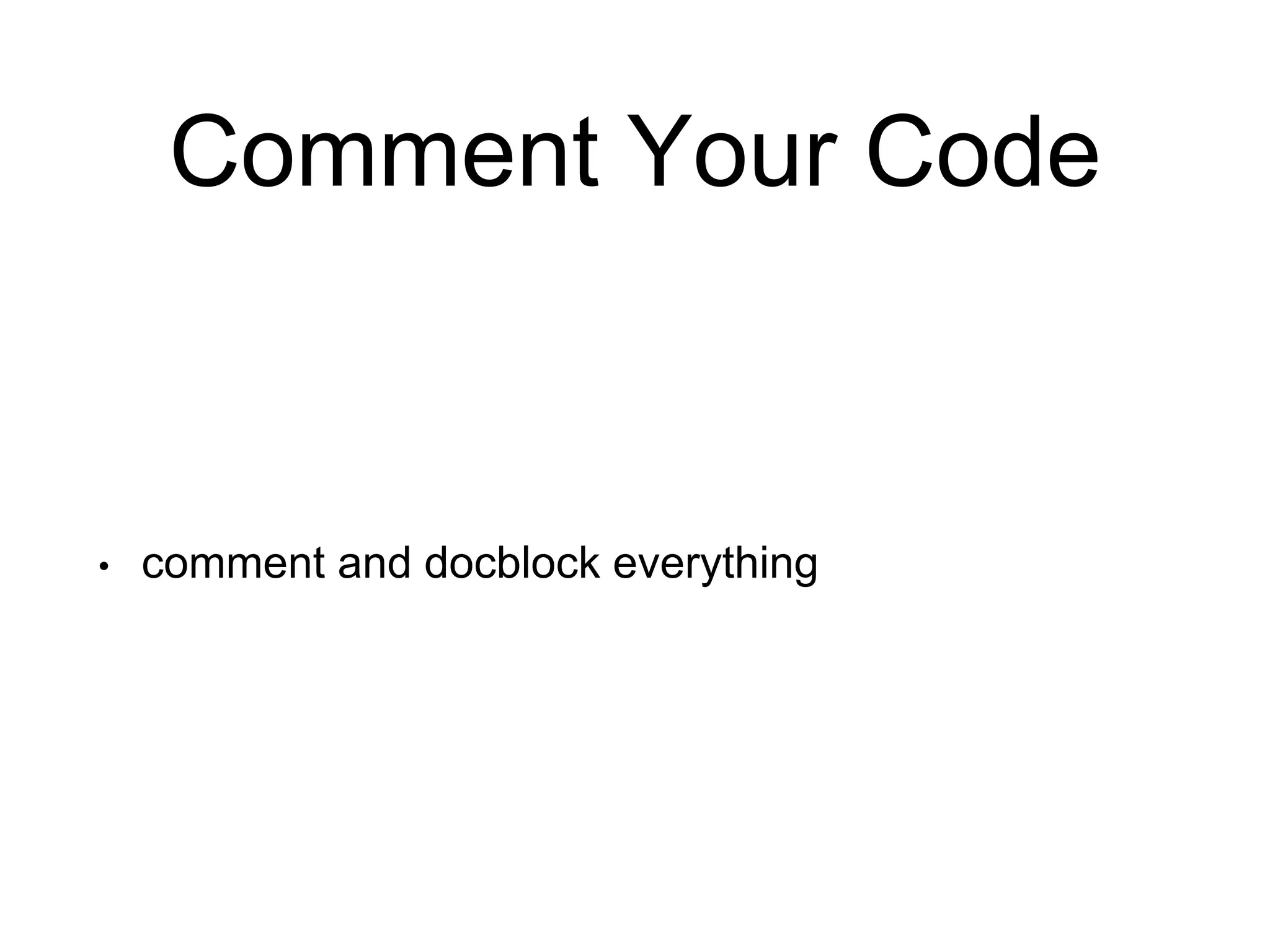 Comment Your Code • comment and docblock everything 