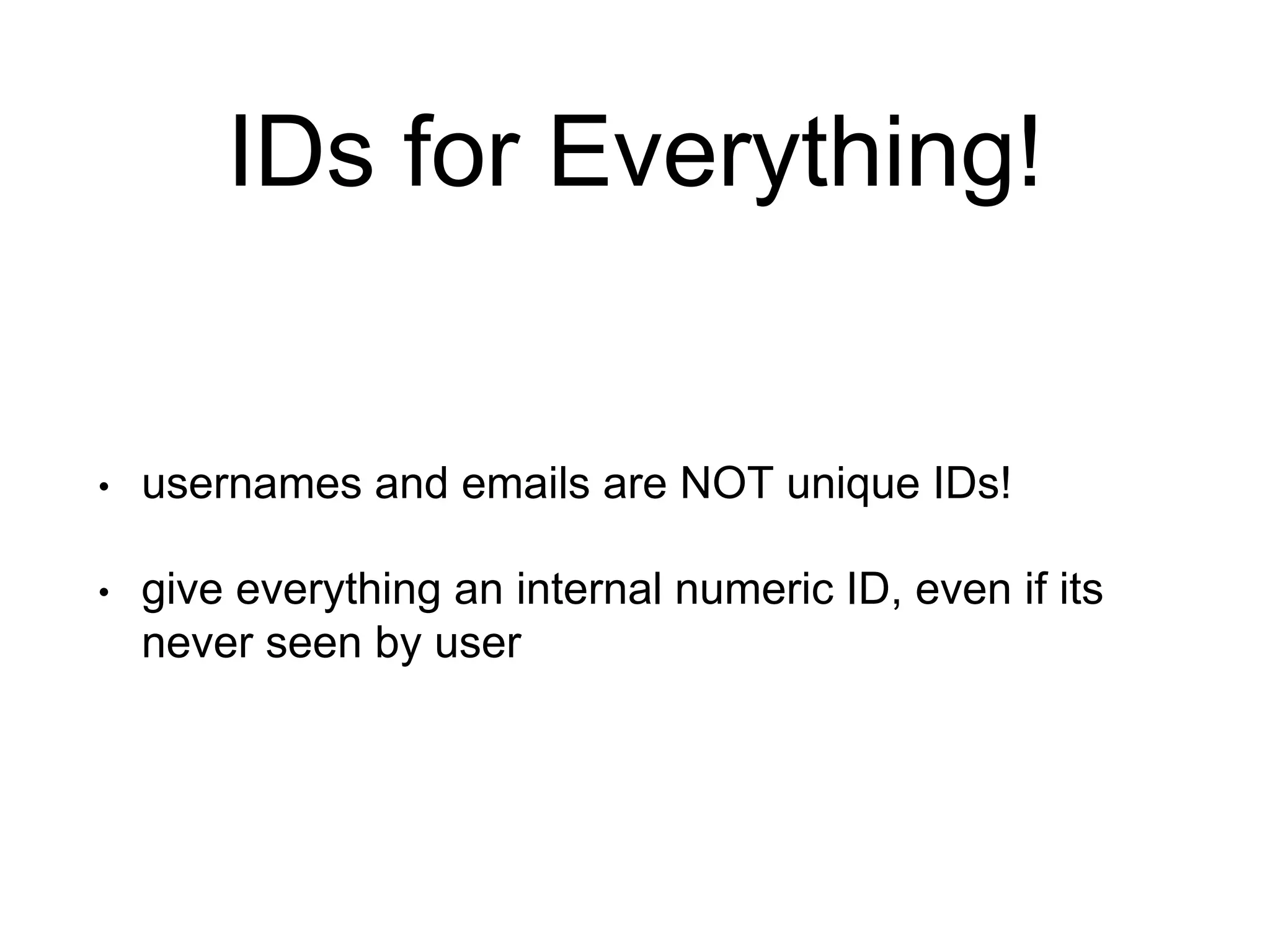 IDs for Everything! • usernames and emails are NOT unique IDs! • give everything an internal numeric ID, even if its never seen by user 