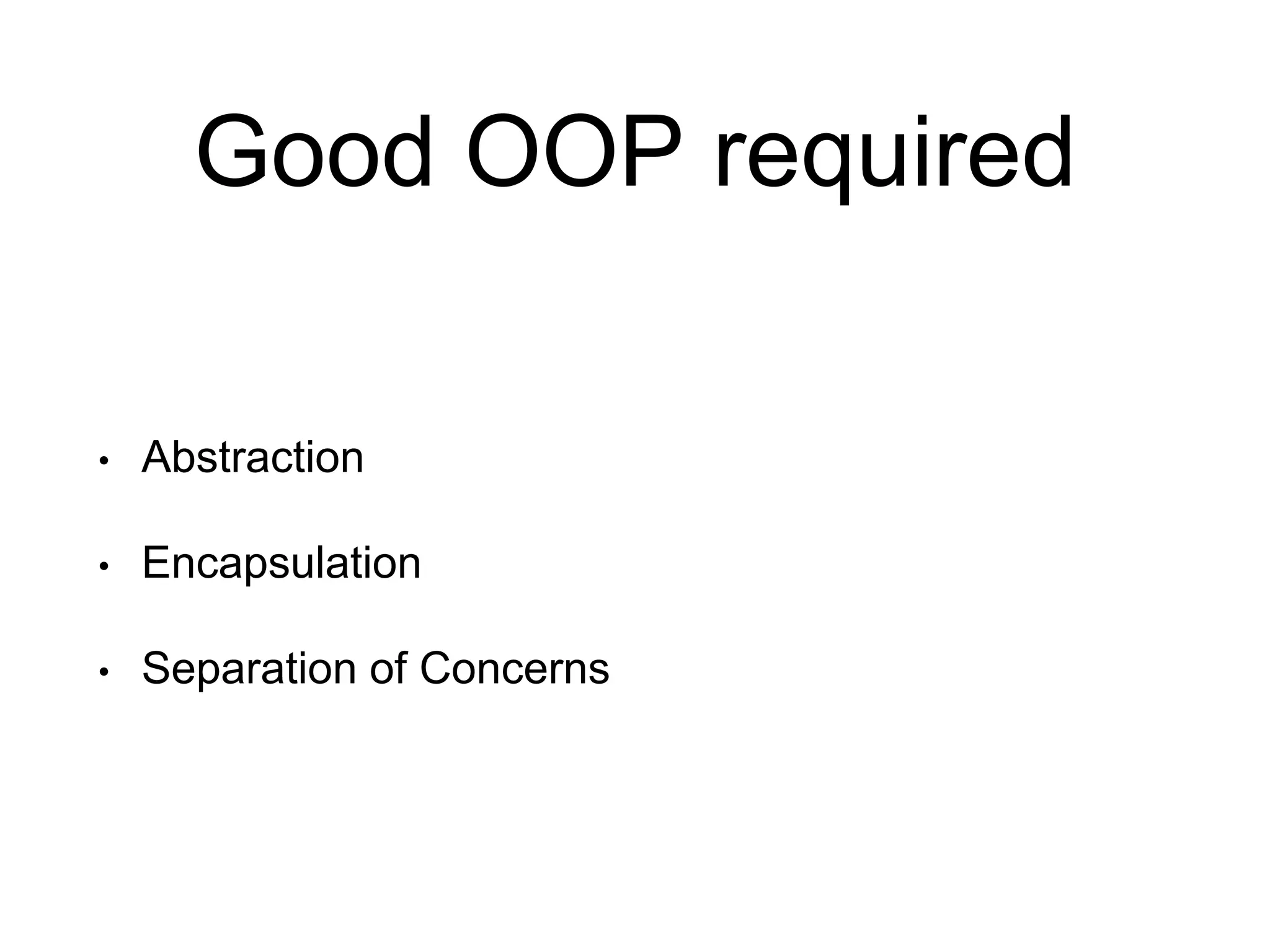 Good OOP required • Abstraction • Encapsulation • Separation of Concerns 