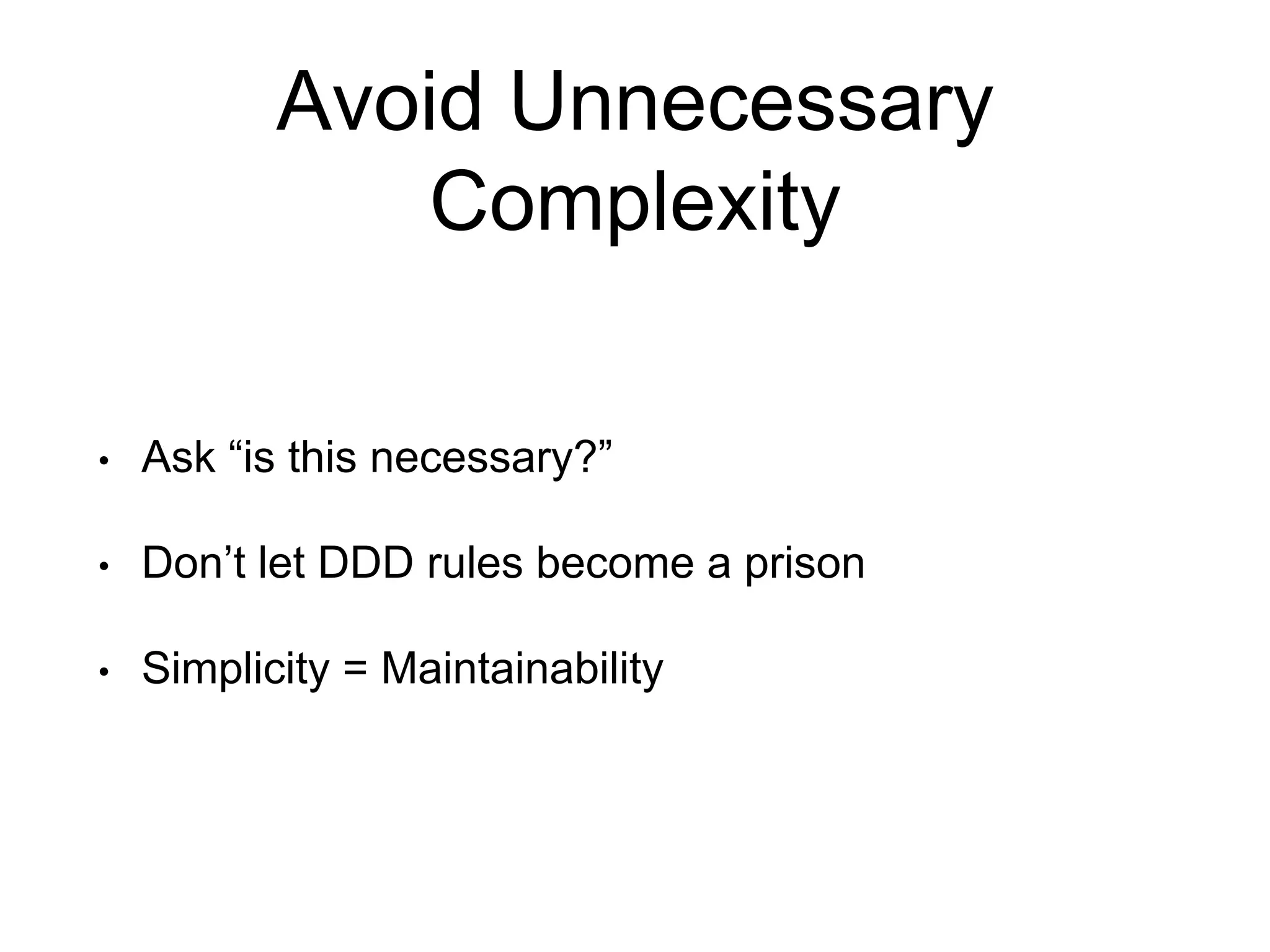 Avoid Unnecessary Complexity • Ask “is this necessary?” • Don’t let DDD rules become a prison • Simplicity = Maintainability 