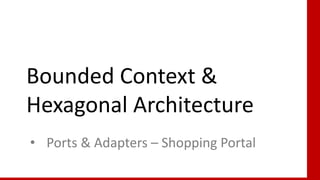 76
Bounded Context &
Hexagonal Architecture
• Ports & Adapters – Shopping Portal
 