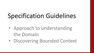 78
Specification Guidelines
• Approach to understanding
the Domain
• Discovering Bounded Context
 