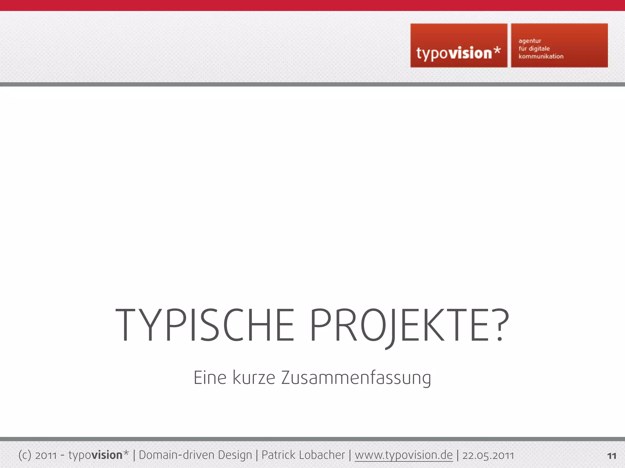 TYPISCHE PROJEKTE?
                                  Eine kurze Zusammenfassung



(c) 2011 - typovision* | Domain-driven Design | Patrick Lobacher | www.typovision.de | 22.05.2011   11
 