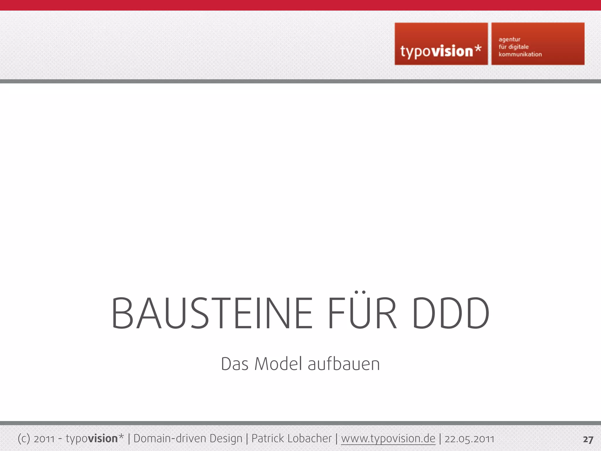 BAUSTEINE FÜR DDD
                                         Das Model aufbauen



(c) 2011 - typovision* | Domain-driven Design | Patrick Lobacher | www.typovision.de | 22.05.2011   27
 