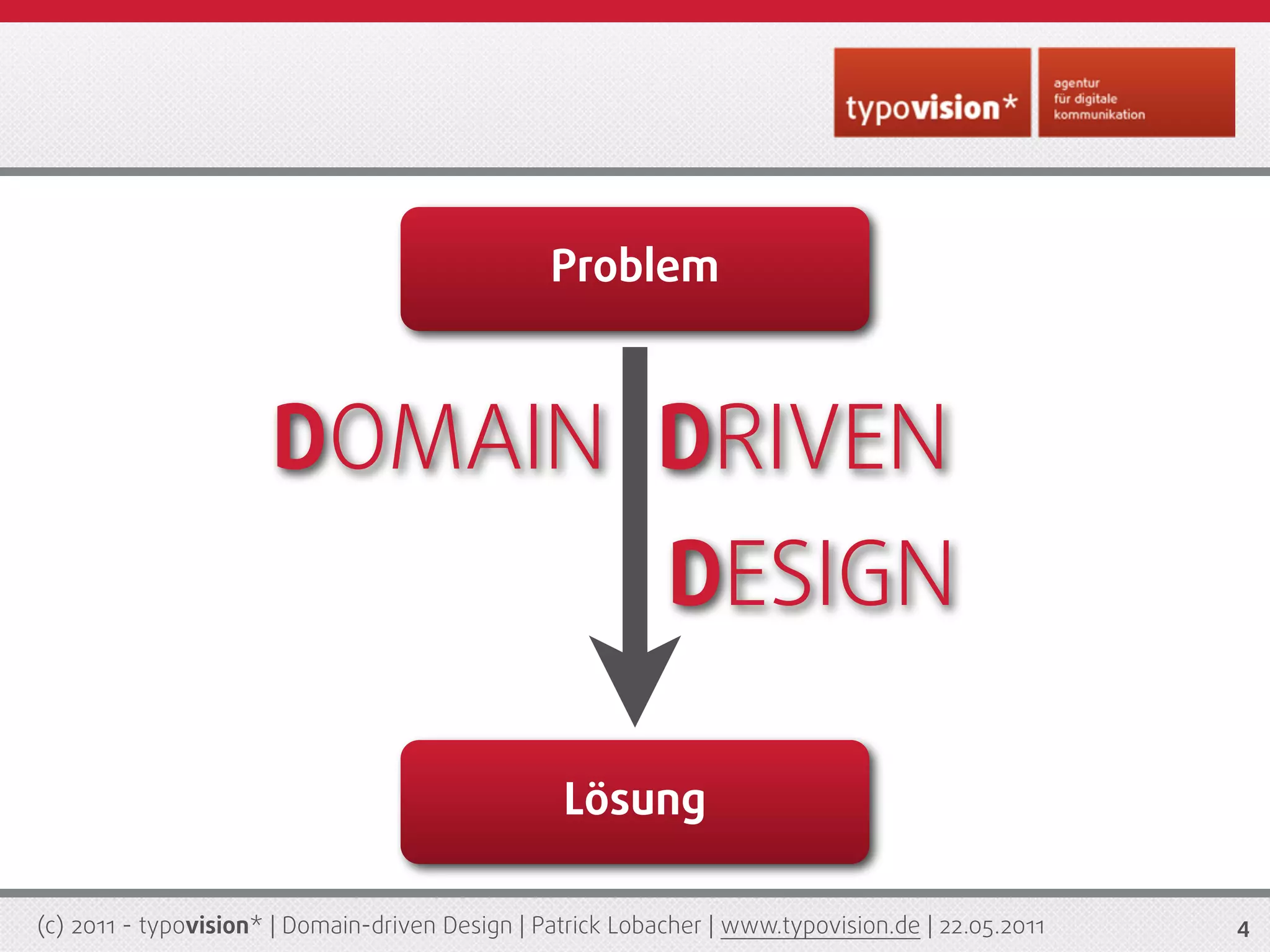 Problem



                      DOMAIN DRIVEN
                                                            DESIGN

                                                  Lösung

(c) 2011 - typovision* | Domain-driven Design | Patrick Lobacher | www.typovision.de | 22.05.2011   4
 