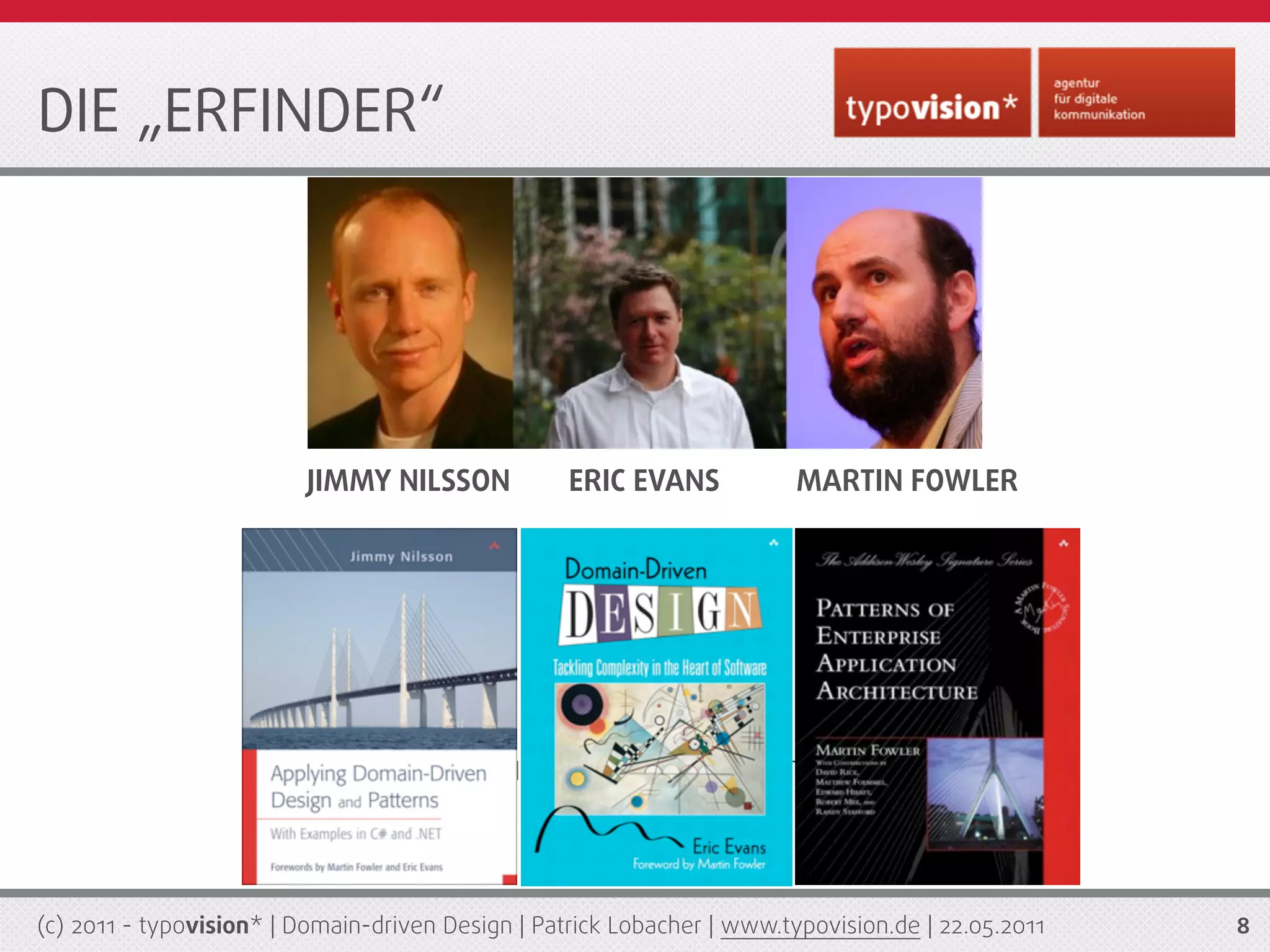 DIE „ERFINDER“




                         JIMMY NILSSON             ERIC EVANS            MARTIN FOWLER




                               Easy setup of a TYPO3 demo site



(c) 2011 - typovision* | Domain-driven Design | Patrick Lobacher | www.typovision.de | 22.05.2011   8
 