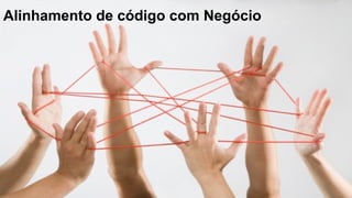 Alinhamento de código com Negócio
 
