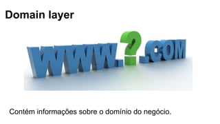Domain layer
Contém informações sobre o domínio do negócio.
 