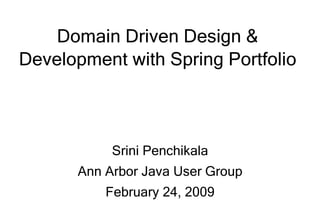 Domain Driven Design &
Development with Spring Portfolio



            Srini Penchikala
       Ann Arbor Java User Group
           February 24, 2009
 