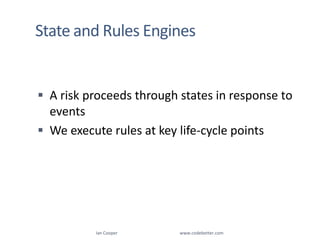 State and Rules EnginesA risk proceeds through states in response to eventsWe execute rules at key life-cycle pointsIan Cooper                                                        www.codebetter.com