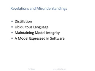 Revelations and MisunderstandingsDistillationUbiquitous LanguageMaintaining Model IntegrityA Model Expressed in SoftwareIan Cooper                                                        www.codebetter.com