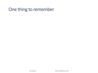 Ian Cooper                                                        www.codebetter.comOne thing to remember