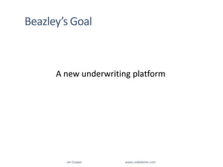 Beazley’s GoalA new underwriting platformIan Cooper                                                        www.codebetter.com