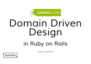 Domain Driven 
Design 
in Ruby on Rails 
Created by Angelo Maron 
 