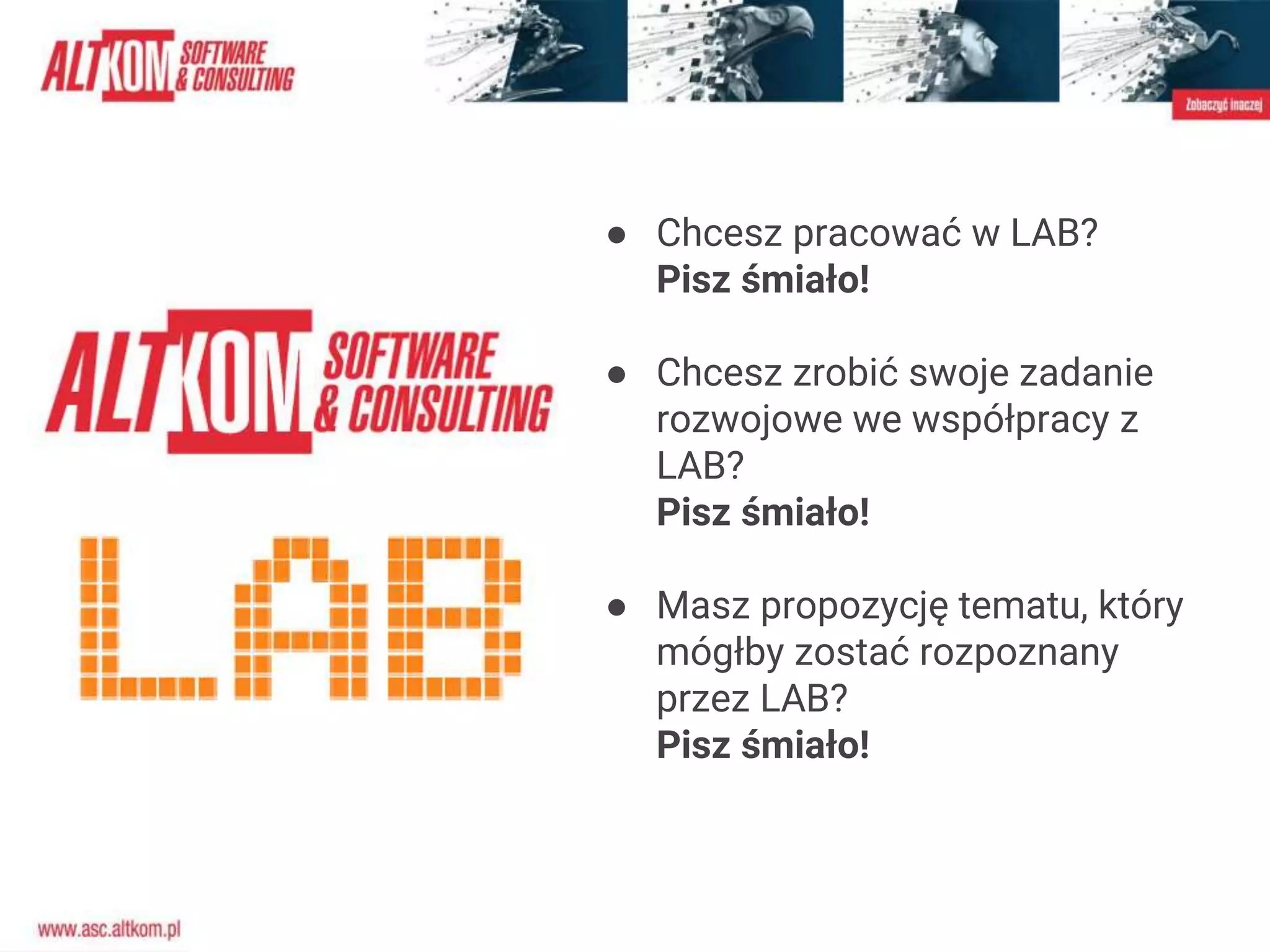 ● Chcesz pracować w LAB?
Pisz śmiało!
● Chcesz zrobić swoje zadanie
rozwojowe we współpracy z
LAB?
Pisz śmiało!
● Masz propozycję tematu, który
mógłby zostać rozpoznany
przez LAB?
Pisz śmiało!
 