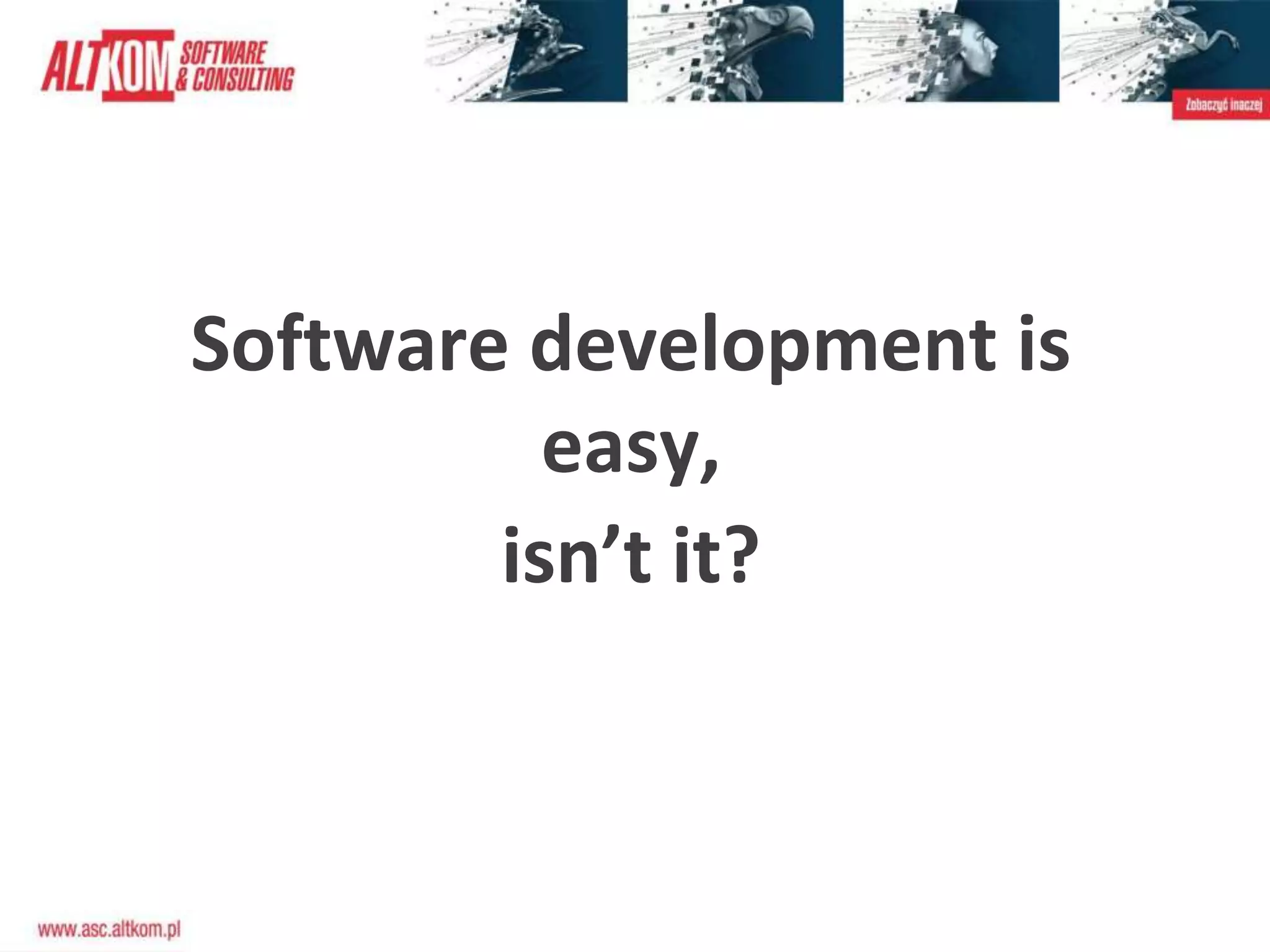 Software development is
easy,
isn’t it?
 