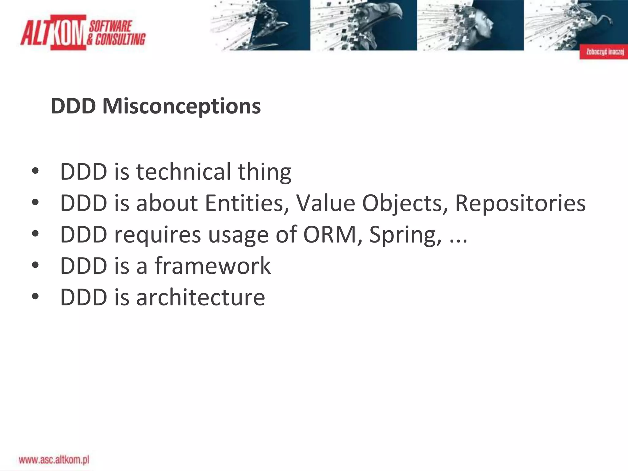 DDD Misconceptions
• DDD is technical thing
• DDD is about Entities, Value Objects, Repositories
• DDD requires usage of ORM, Spring, ...
• DDD is a framework
• DDD is architecture
 