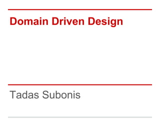 Domain Driven Design
Tadas Subonis