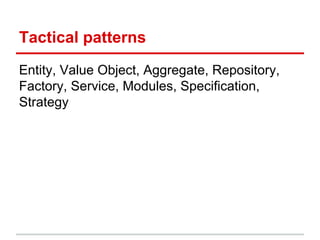 Tactical patterns
Entity, Value Object, Aggregate, Repository,
Factory, Service, Modules, Specification,
Strategy