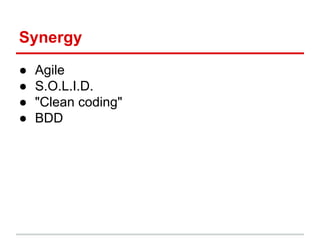 Synergy
●
●
●
●
Agile
S.O.L.I.D.
"Clean coding"
BDD