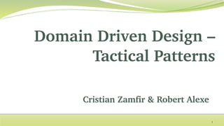Domain Driven Design –
Tactical Patterns
Cristian Zamfir & Robert Alexe
1
 