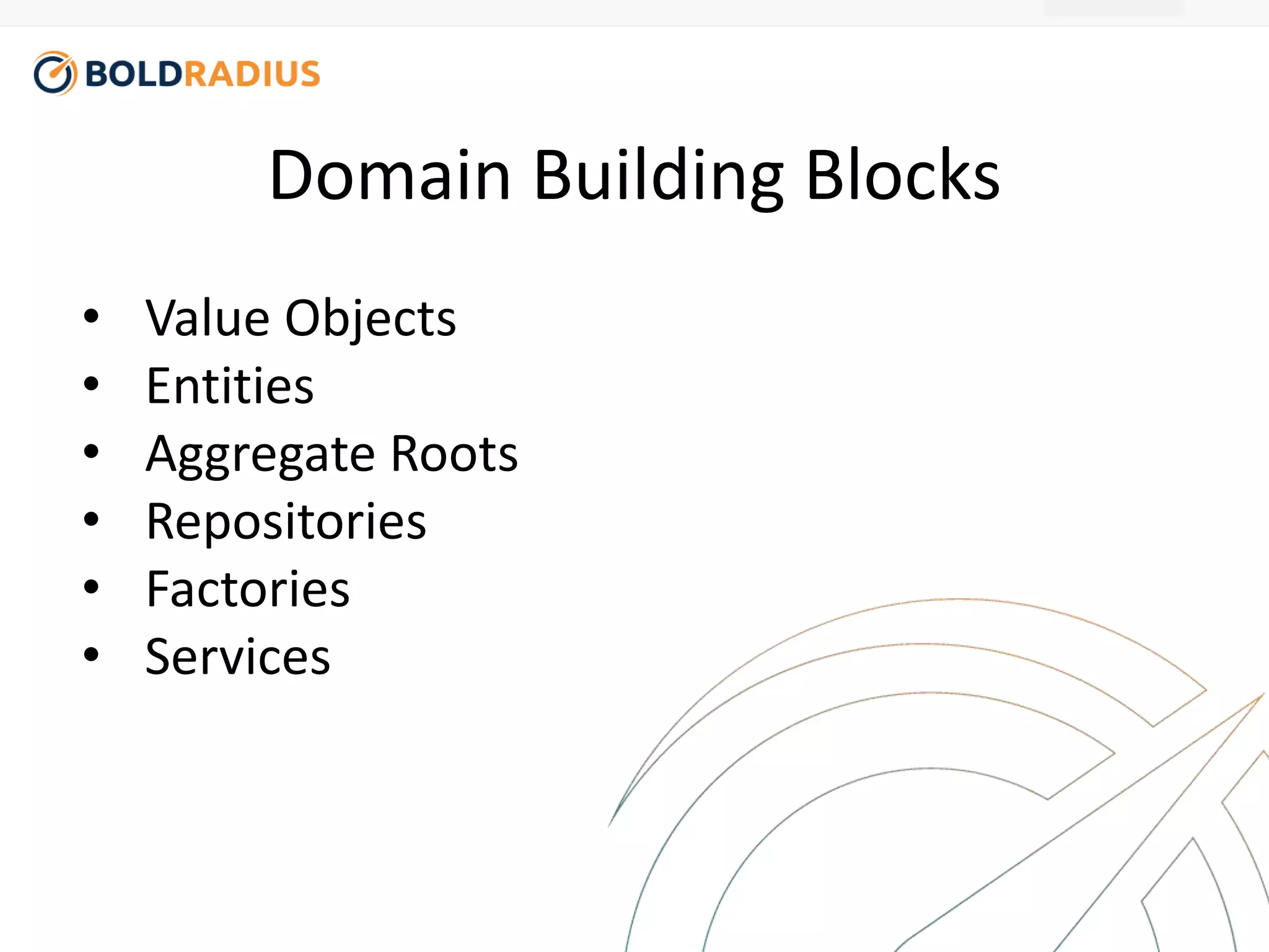 Domain Building Blocks 
• Value Objects 
• Entities 
• Aggregate Roots 
• Repositories 
• Factories 
• Services 
 