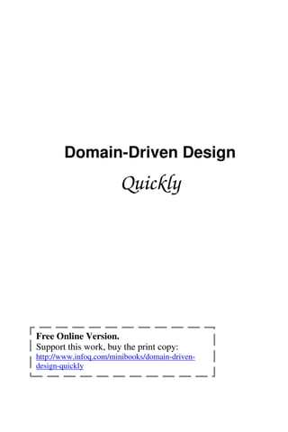 Domain-Driven Design
Quickly
Free Online Version.
Support this work, buy the print copy:
http://www.infoq.com/minibooks/domain-driven-
design-quickly
 