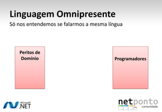 Quando usar?Projectos em que os desenhadores do modelo estão dispostos a “pôr as mãos na massa”Colaboração efectiva entre peritos do domínio e os developersAbertura para explorar e experimentar (os primeiros modelos não são satisfatórios)Contexto explicito e bem definidoApenas adequando para o núcleo do domínio