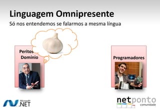 Linguagem OmnipresenteSó nos entendemos se falarmos a mesma língua Peritos de Domínio