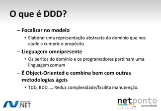 O que é DDD?<br />Focalização no domínio<br />Um domínio é um âmbito. <br />É definido por um conjunto de características ...