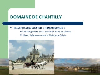 23
DOMAINE DE CHANTILLY
 RESULTATS 2013 CLIENTELE « HONEYMOONERS »
 Shooting Photo quasi quotidien dans les jardins
 1ères cérémonies dans la Maison de Sylvie
 