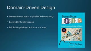 • Domain Events not in original DDD book (2004)
• Covered by Fowler in 2005
• Eric Evans published article on it in 2010
 