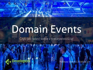Domain Events
Czyli jak radzić sobie z rzeczywistością!
Mateusz Stasch | 2016.04.11
 