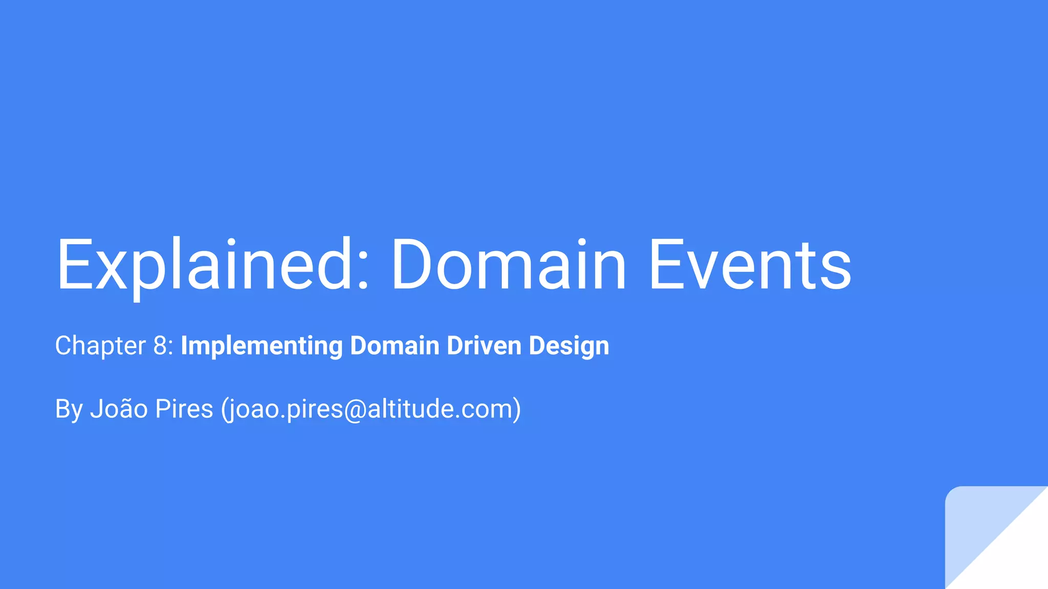 Explained: Domain Events
Chapter 8: Implementing Domain Driven Design
By João Pires (joao.pires@altitude.com)
 