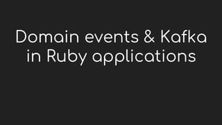 Domain events & Kafka
in Ruby applications
 