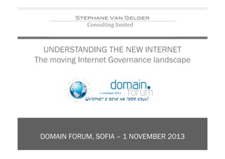 UNDERSTANDING THE NEW INTERNET
The moving Internet Governance landscape

DOMAIN FORUM, SOFIA – 1 NOVEMBER 2013

 