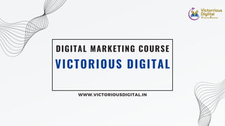 VICTORIOUS DIGITAL
DIGITAL MARKETING COURSE
WWW.VICTORIOUSDIGITAL.IN
 