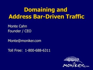 Domaining and  Address Bar-Driven Traffic Monte Cahn Founder / CEO [email_address] Toll Free:  1-800-688-6311 