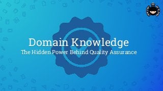 Domain Knowledge
The Hidden Power Behind Quality Assurance
 