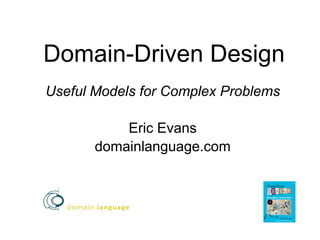 Domain-Driven Design
Useful Models for Complex Problems

           Eric Evans
       domainlanguage.com
 