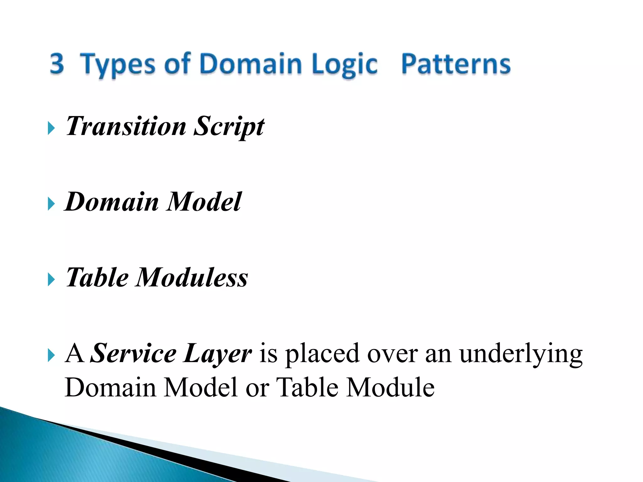  Transition Script
 Domain Model
 Table Moduless
 A Service Layer is placed over an underlying
Domain Model or Table Module
 