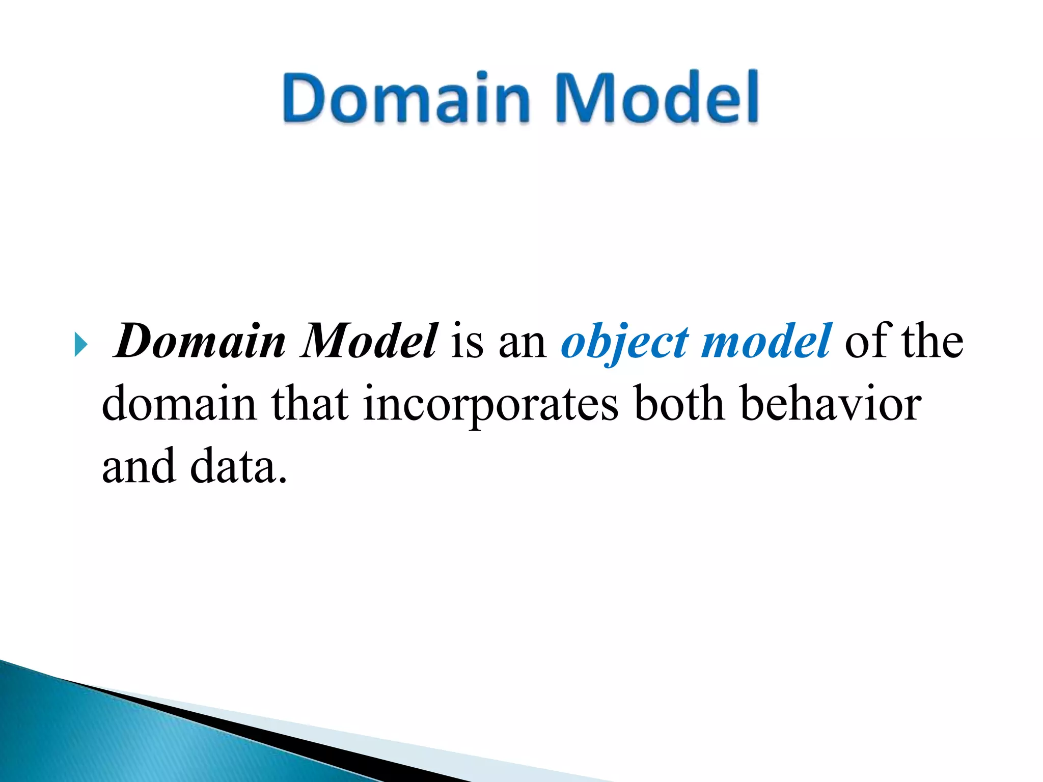  Domain Model is an object model of the
domain that incorporates both behavior
and data.
 