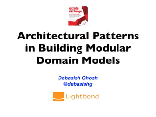 Architectural Patterns
in Building Modular
Domain Models
Debasish Ghosh
@debasishg
 