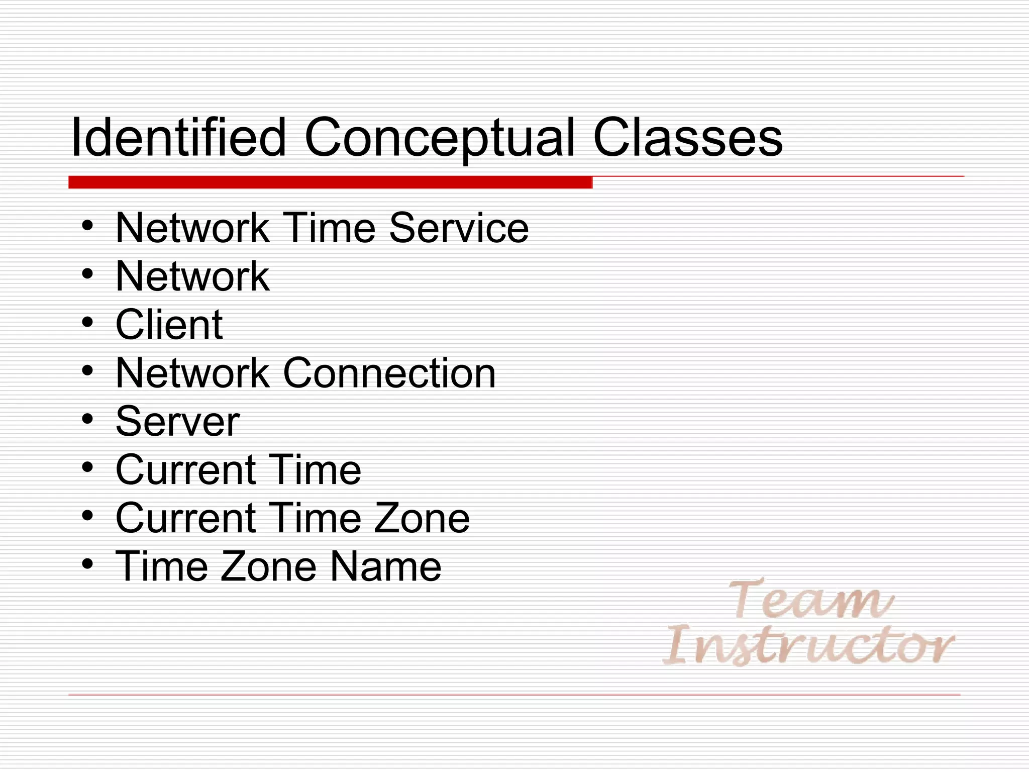 Identified Conceptual Classes Network Time Service Network Client Network Connection Server Current Time Current Time Zone Time Zone Name 