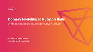 Domain Modeling in Ruby on Rails
With introduction to Domain-Driven Design
Paweł Strzałkowski


p.strzalkowski@visuality.pl
 