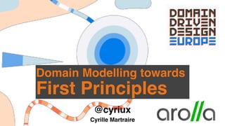 @cyriux
Cyrille Martraire
Domain Modelling towards
First Principles
 